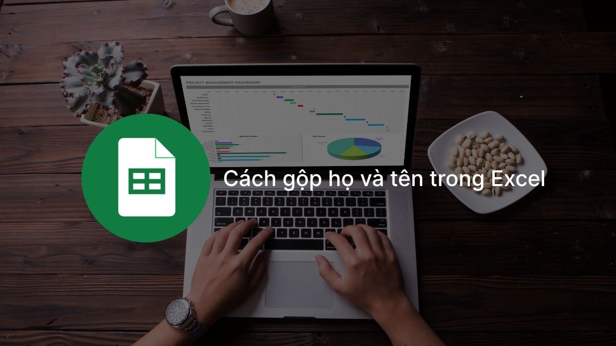 Cách gộp họ và tên trong Excel hàng loạt siêu nhanh